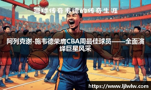 阿列克谢-施韦德荣膺CBA周最佳球员——全面演绎巨星风采