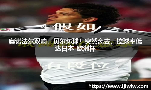 奥诺法尔双响，贝尔坏球！突然离去，控球率低达日本-欧洲杯