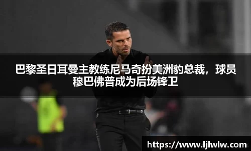 巴黎圣日耳曼主教练尼马奇扮美洲豹总裁，球员穆巴佛普成为后场锋卫