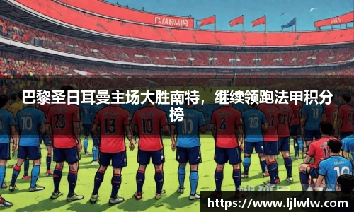 巴黎圣日耳曼主场大胜南特，继续领跑法甲积分榜