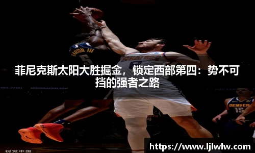 菲尼克斯太阳大胜掘金，锁定西部第四：势不可挡的强者之路