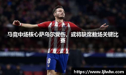 马竞中场核心萨乌尔受伤，或将缺席数场关键比赛