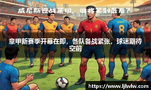 意甲新赛季开幕在即，各队备战紧张，球迷期待空前