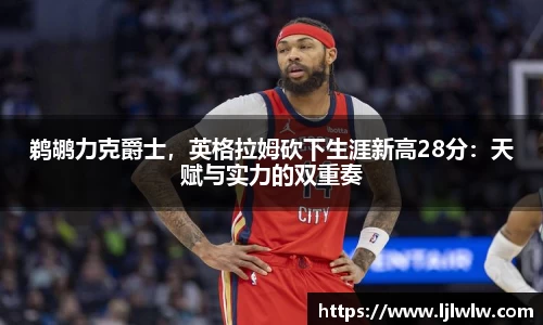 鹈鹕力克爵士，英格拉姆砍下生涯新高28分：天赋与实力的双重奏