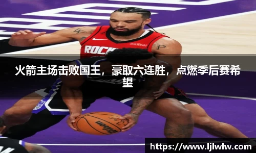 火箭主场击败国王，豪取六连胜，点燃季后赛希望