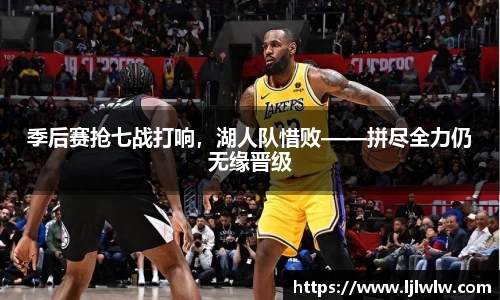 季后赛抢七战打响，湖人队惜败——拼尽全力仍无缘晋级