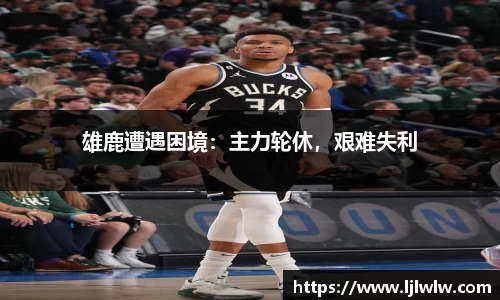 雄鹿遭遇困境：主力轮休，艰难失利