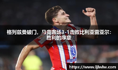 格列兹曼破门，马竞客场3-1击败比利亚雷亚尔：胜利的序章