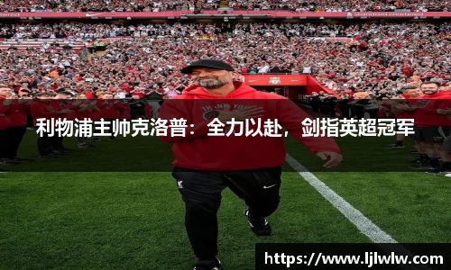 利物浦主帅克洛普：全力以赴，剑指英超冠军