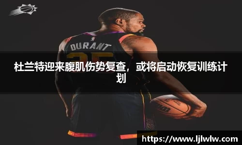 杜兰特迎来腹肌伤势复查，或将启动恢复训练计划