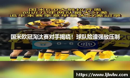 国米欧冠淘汰赛对手揭晓！球队险遭强敌压制