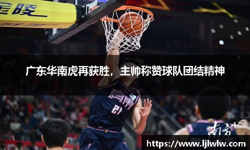 广东华南虎再获胜，主帅称赞球队团结精神