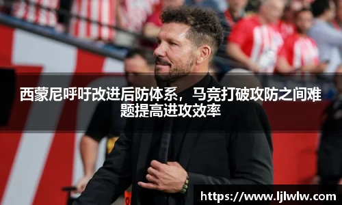 西蒙尼呼吁改进后防体系，马竞打破攻防之间难题提高进攻效率