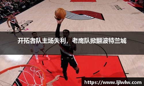 开拓者队主场失利，老鹰队掀翻波特兰城