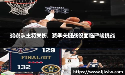 鹈鹕队主将受伤，赛季关键战役面临严峻挑战