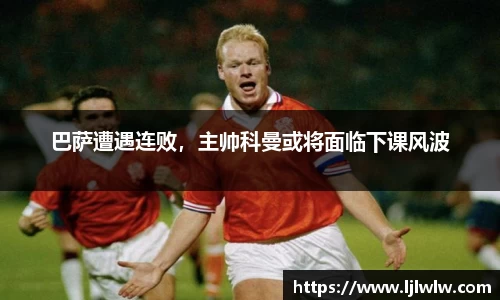 巴萨遭遇连败，主帅科曼或将面临下课风波