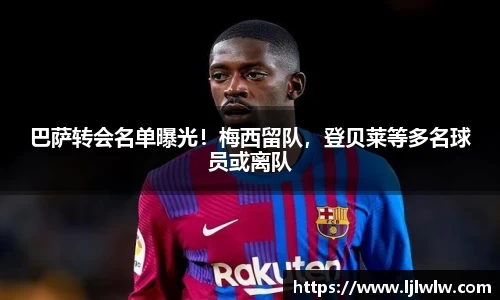 巴萨转会名单曝光！梅西留队，登贝莱等多名球员或离队
