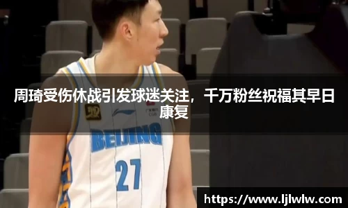 周琦受伤休战引发球迷关注，千万粉丝祝福其早日康复
