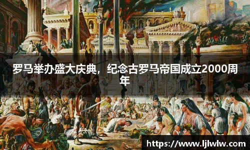 罗马举办盛大庆典，纪念古罗马帝国成立2000周年