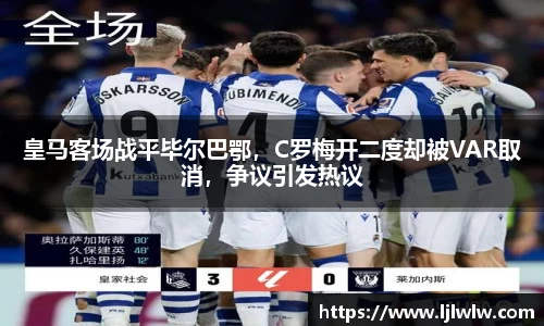 皇马客场战平毕尔巴鄂，C罗梅开二度却被VAR取消，争议引发热议