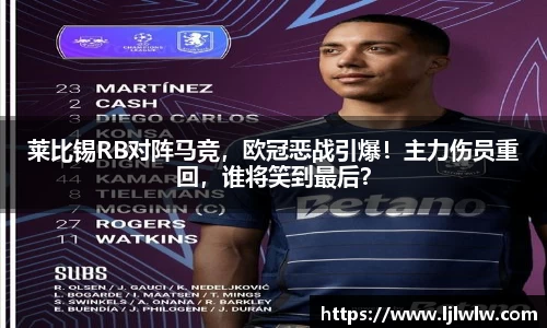 莱比锡RB对阵马竞，欧冠恶战引爆！主力伤员重回，谁将笑到最后？