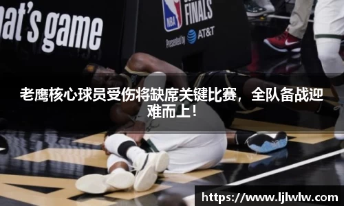 老鹰核心球员受伤将缺席关键比赛，全队备战迎难而上！