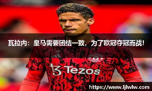 瓦拉内：皇马需要团结一致，为了欧冠夺冠而战!