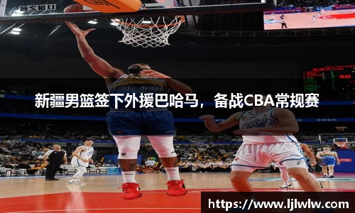 新疆男篮签下外援巴哈马，备战CBA常规赛