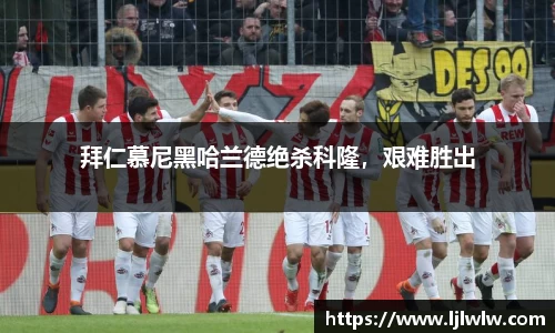 拜仁慕尼黑哈兰德绝杀科隆，艰难胜出