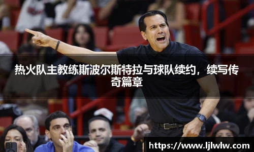 热火队主教练斯波尔斯特拉与球队续约，续写传奇篇章