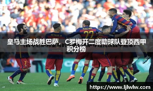 皇马主场战胜巴萨，C罗梅开二度助球队登顶西甲积分榜