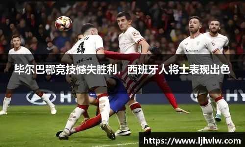 毕尔巴鄂竞技憾失胜利，西班牙人将士表现出色