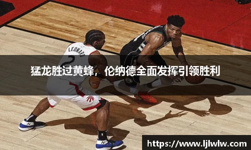 猛龙胜过黄蜂，伦纳德全面发挥引领胜利