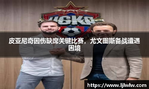 皮亚尼奇因伤缺席关键比赛，尤文图斯备战遭遇困境