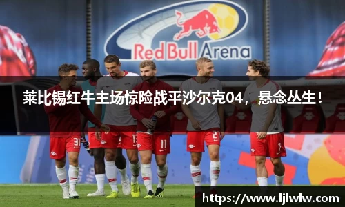 莱比锡红牛主场惊险战平沙尔克04，悬念丛生！