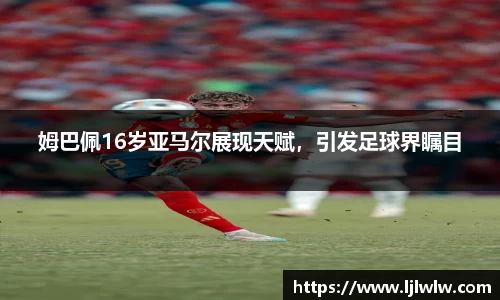 姆巴佩16岁亚马尔展现天赋，引发足球界瞩目