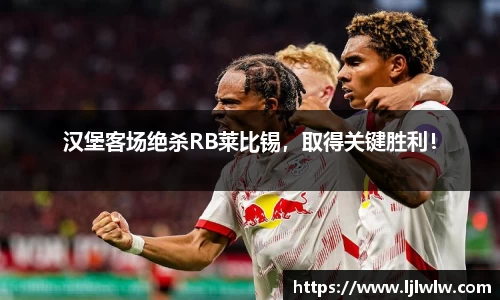 汉堡客场绝杀RB莱比锡，取得关键胜利！