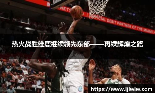 热火战胜雄鹿继续领先东部——再续辉煌之路