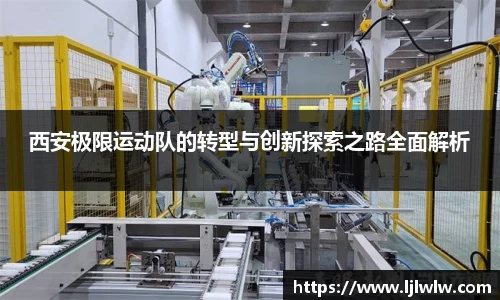 西安极限运动队的转型与创新探索之路全面解析