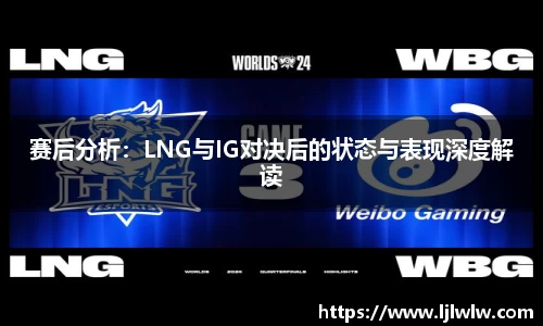 赛后分析：LNG与IG对决后的状态与表现深度解读