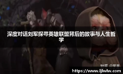 深度对话刘军探寻英雄联盟背后的故事与人生哲学