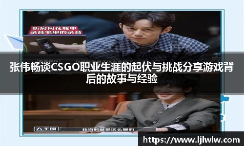 张伟畅谈CSGO职业生涯的起伏与挑战分享游戏背后的故事与经验