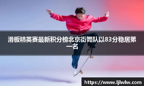 滑板精英赛最新积分榜北京街舞队以83分稳居第一名