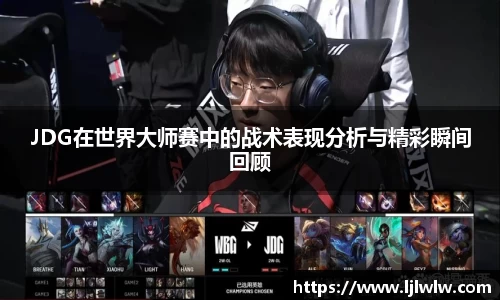 JDG在世界大师赛中的战术表现分析与精彩瞬间回顾