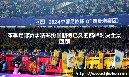 本季足球赛事精彩纷呈期待已久的巅峰对决全景回顾