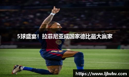 5球盛宴！拉菲尼亚成国家德比最大赢家