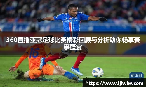 360直播亚冠足球比赛精彩回顾与分析助你畅享赛事盛宴