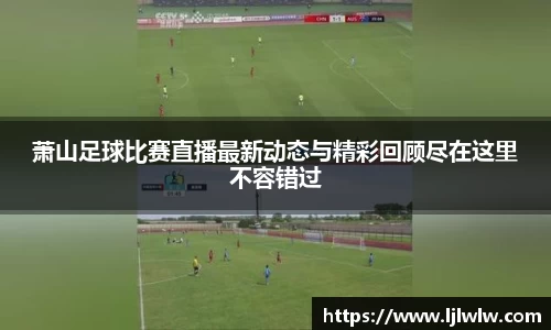 萧山足球比赛直播最新动态与精彩回顾尽在这里不容错过