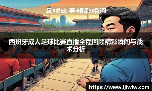 西班牙成人足球比赛直播全程回顾精彩瞬间与战术分析