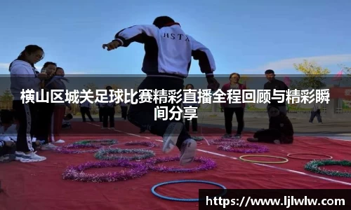 横山区城关足球比赛精彩直播全程回顾与精彩瞬间分享